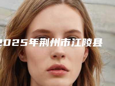 2025年荆州市江陵县假体隆胸口碑实力不错的整形医生